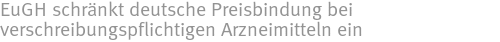 EuGH schränkt deutsche Preisbindung bei verschreibungspflichtigen Arzneimitteln ein EuGH schränkt deutsche Preisbindung bei verschreibungspflichtigen Arzneimitteln ein