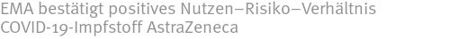EMA bestätigt positives Nutzen–Risiko–Verhältnis COVID-19-Impfstoff AstraZeneca EMA bestätigt positives Nutzen–Risiko–Verhältnis COVID-19-Impfstoff AstraZeneca